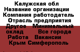 Калужская обл › Название организации ­ Компания-работодатель › Отрасль предприятия ­ Другое › Минимальный оклад ­ 1 - Все города Работа » Вакансии   . Крым,Симферополь